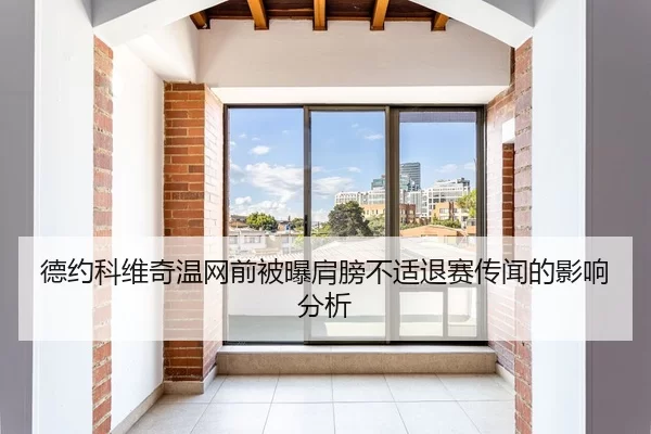 德约科维奇温网前被曝肩膀不适退赛传闻的影响分析